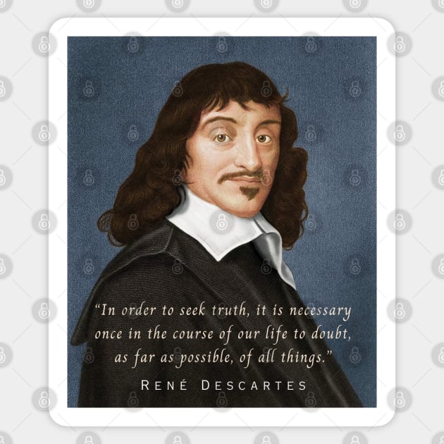 René Descartes portrait and quote: In order to seek truth, it is necessary once in the course of our life, to doubt, as far as possible, of all things. Sticker by artbleed